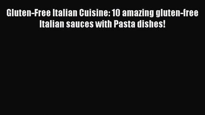 Read Gluten-Free Italian Cuisine: 10 amazing gluten-free Italian sauces with Pasta dishes!