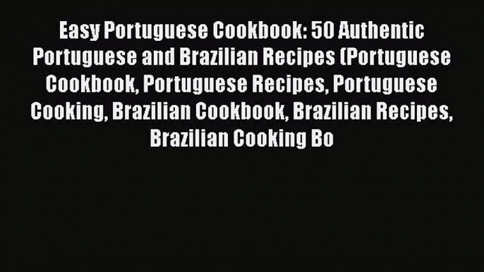 [Read PDF] Easy Portuguese Cookbook: 50 Authentic Portuguese and Brazilian Recipes (Portuguese