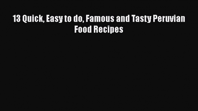 [PDF] 13 Quick Easy to do Famous and Tasty Peruvian Food Recipes Free Books
