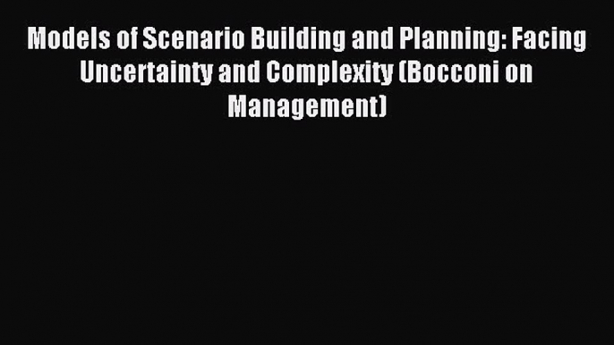 Download Models of Scenario Building and Planning: Facing Uncertainty and Complexity (Bocconi