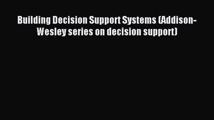 Read Building Decision Support Systems (Addison-Wesley series on decision support) PDF Online