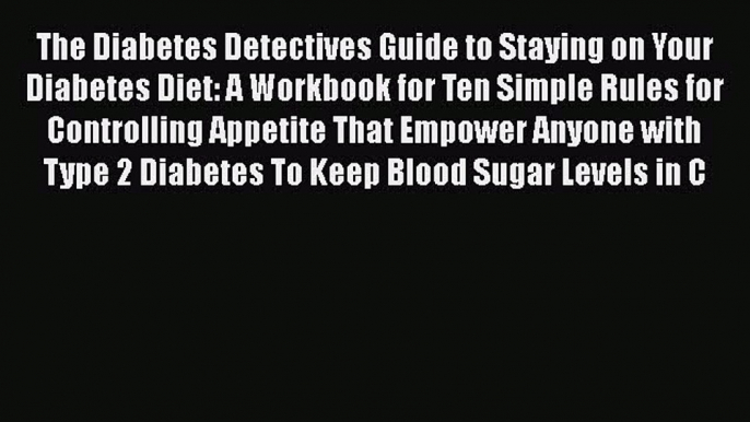 Read The Diabetes Detectives Guide to Staying on Your Diabetes Diet: A Workbook for Ten Simple