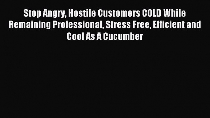 Read Stop Angry Hostile Customers COLD While Remaining Professional Stress Free Efficient and