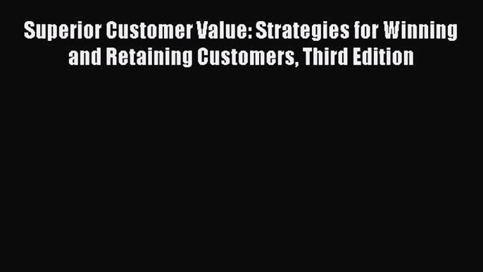 Read Superior Customer Value: Strategies for Winning and Retaining Customers Third Edition