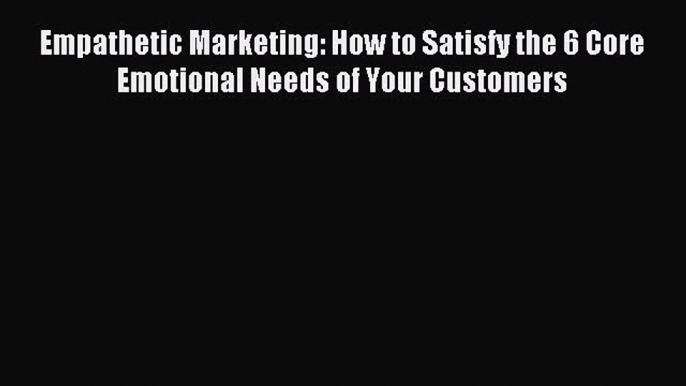 Read Empathetic Marketing: How to Satisfy the 6 Core Emotional Needs of Your Customers Ebook