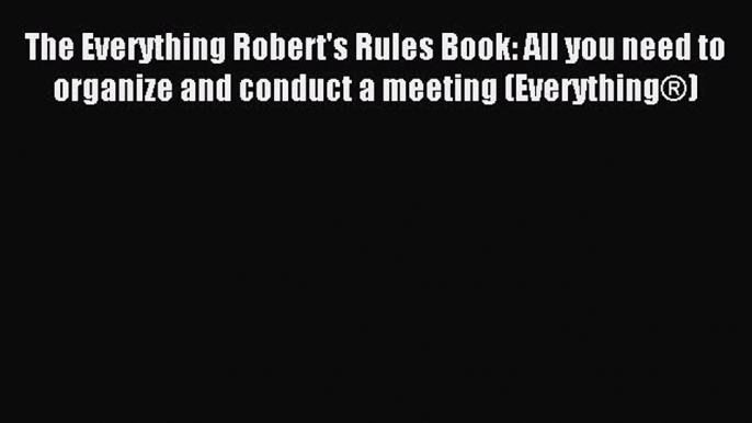 Read The Everything Robert's Rules Book: All you need to organize and conduct a meeting (Everything®)