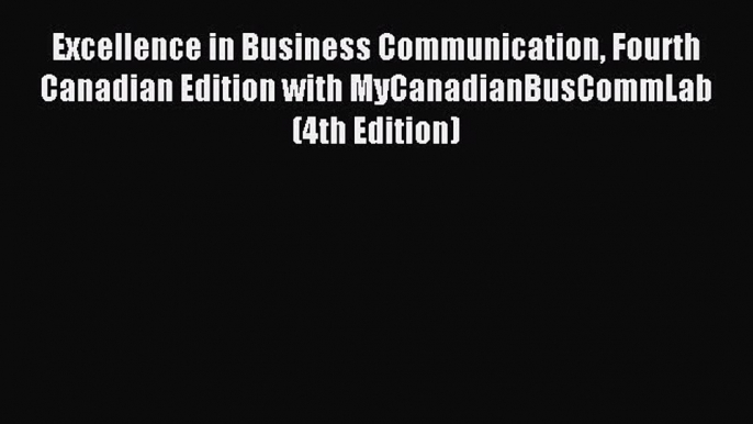 Read Excellence in Business Communication Fourth Canadian Edition with MyCanadianBusCommLab