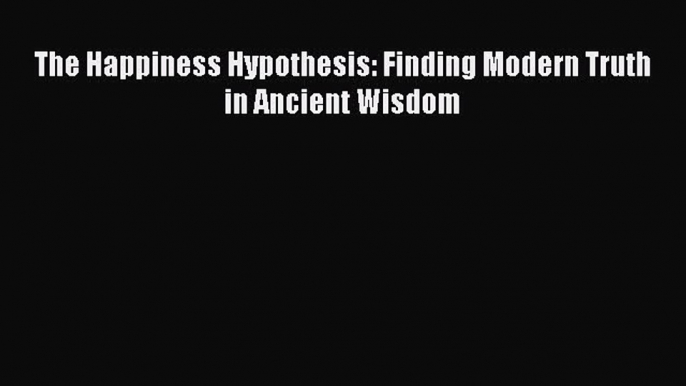 PDF The Happiness Hypothesis: Finding Modern Truth in Ancient Wisdom  Read Online