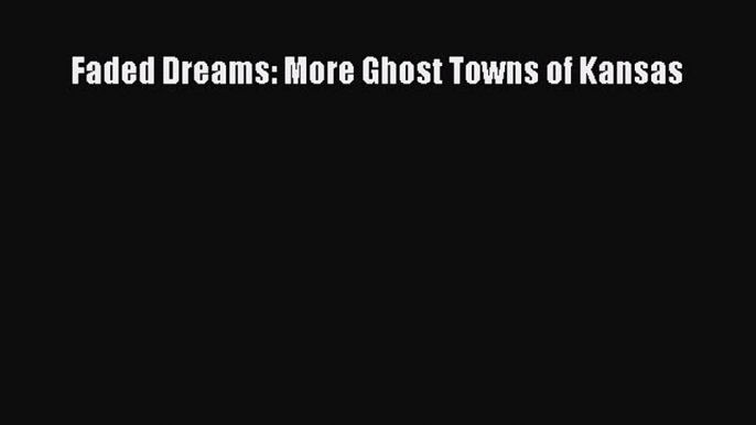 Download Faded Dreams: More Ghost Towns of Kansas PDF Free