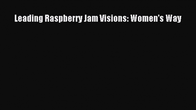 Read Leading Raspberry Jam Visions: Women's Way Ebook Free