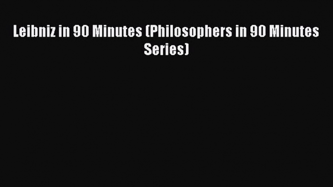 [PDF] Leibniz in 90 Minutes (Philosophers in 90 Minutes Series)  Read Online