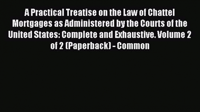 Read A practical treatise on the law of chattel mortgages as administered by the courts of