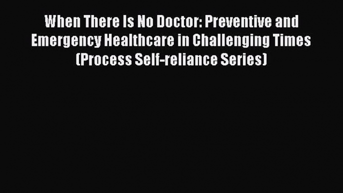 Download When There Is No Doctor: Preventive and Emergency Healthcare in Challenging Times