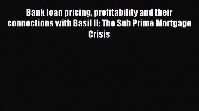 Read Bank loan pricing profitability and their connections with Basil II: The Sub Prime Mortgage