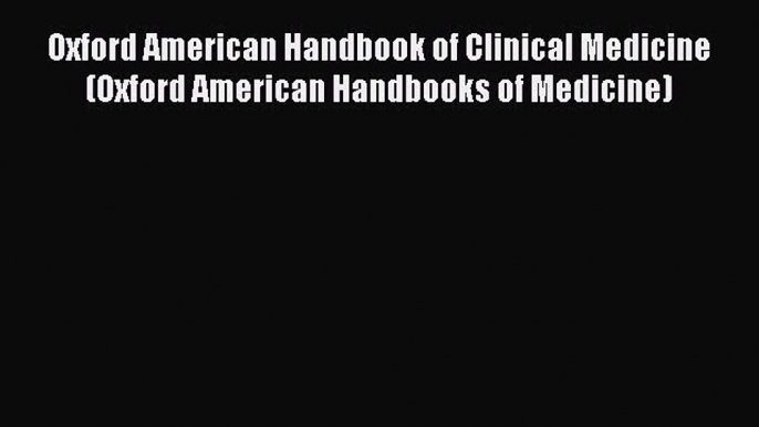 Read Oxford American Handbook of Clinical Medicine (Oxford American Handbooks of Medicine)