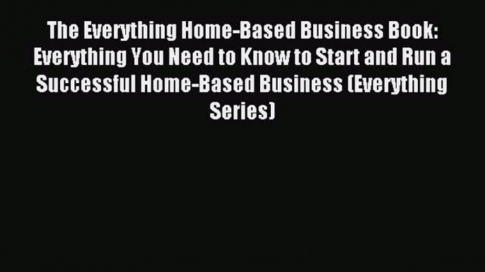 Read The Everything Home-Based Business Book: Everything You Need to Know to Start and Run