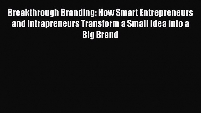 Read Breakthrough Branding: How Smart Entrepreneurs and Intrapreneurs Transform a Small Idea