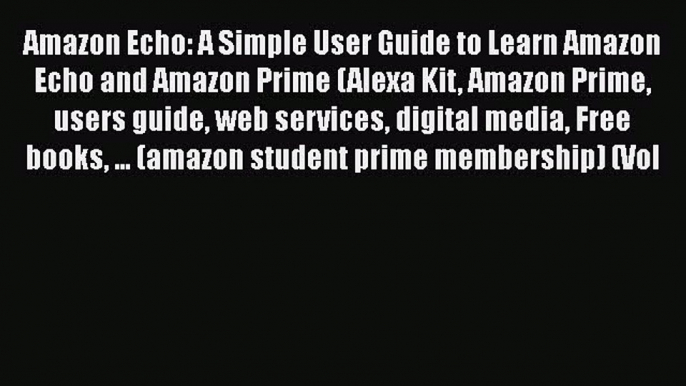 Read Amazon Echo: A Simple User Guide to Learn Amazon Echo and Amazon Prime (Alexa Kit Amazon