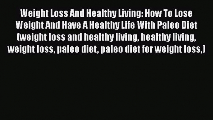 PDF Weight Loss And Healthy Living: How To Lose Weight And Have A Healthy Life With Paleo Diet