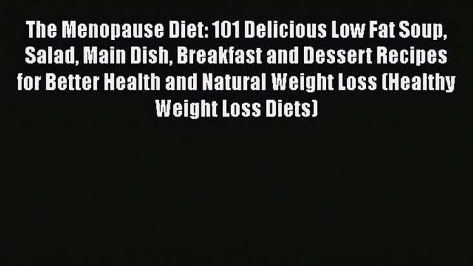 PDF The Menopause Diet: 101 Delicious Low Fat Soup Salad Main Dish Breakfast and Dessert Recipes