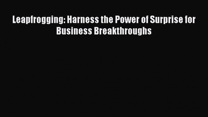 Read Leapfrogging: Harness the Power of Surprise for Business Breakthroughs Ebook Free