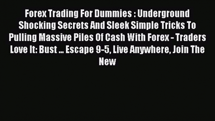 Read Forex Trading For Dummies : Underground Shocking Secrets And Sleek Simple Tricks To Pulling