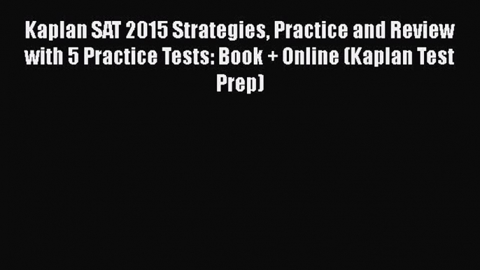 Read Kaplan SAT 2015 Strategies Practice and Review with 5 Practice Tests: Book + Online (Kaplan