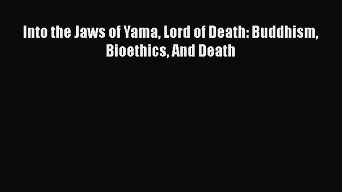 Download Into the Jaws of Yama Lord of Death: Buddhism Bioethics And Death Ebook Online