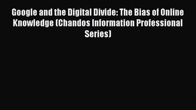 [PDF] Google and the Digital Divide: The Bias of Online Knowledge (Chandos Information Professional