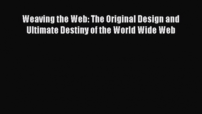 Download Weaving the Web: The Original Design and Ultimate Destiny of the World Wide Web Ebook