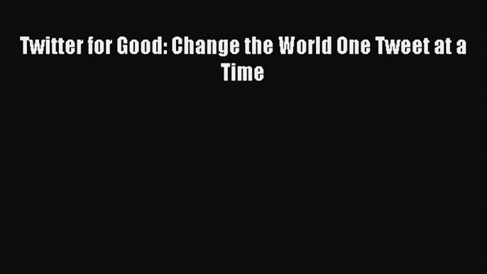 Read Twitter for Good: Change the World One Tweet at a Time Ebook Free