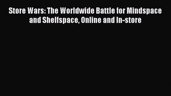 Download Store Wars: The Worldwide Battle for Mindspace and Shelfspace Online and In-store