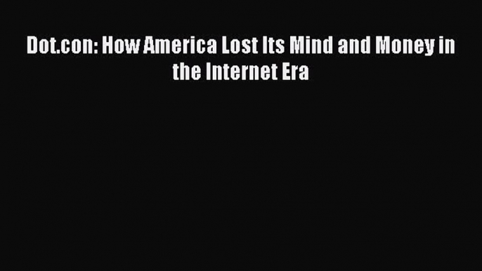 Read Dot.con: How America Lost Its Mind and Money in the Internet Era Ebook Free