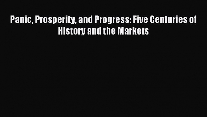 Read Panic Prosperity and Progress: Five Centuries of History and the Markets Ebook Free