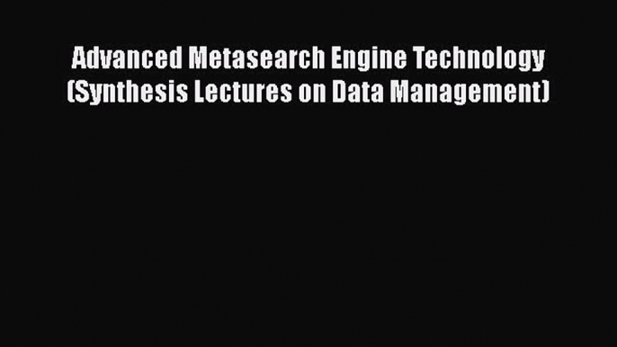 [PDF] Advanced Metasearch Engine Technology (Synthesis Lectures on Data Management) [Download]