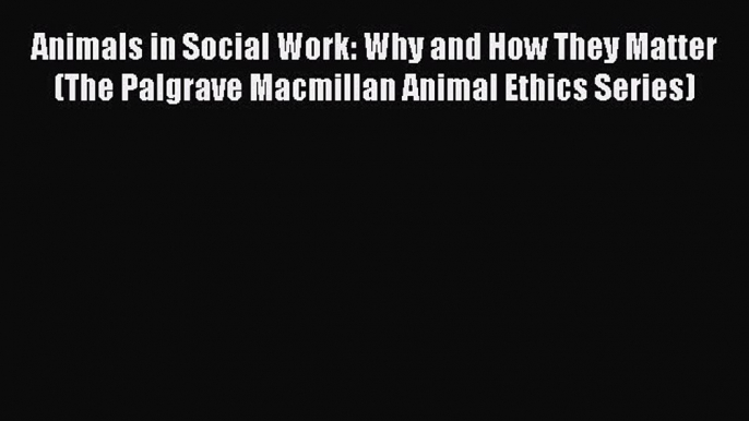 [Read PDF] Animals in Social Work: Why and How They Matter (The Palgrave Macmillan Animal Ethics