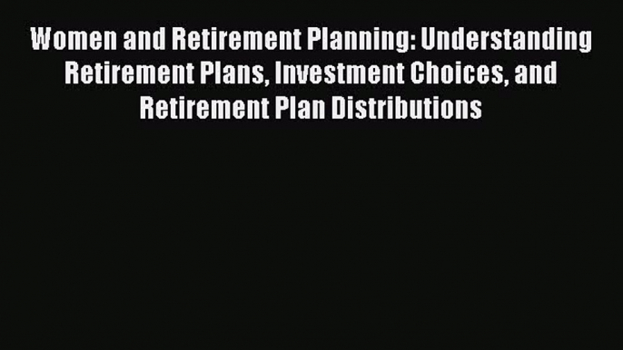 Read Women and Retirement Planning: Understanding Retirement Plans Investment Choices and Retirement