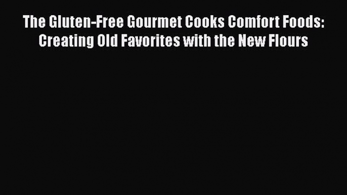 [Download] The Gluten-Free Gourmet Cooks Comfort Foods: Creating Old Favorites with the New