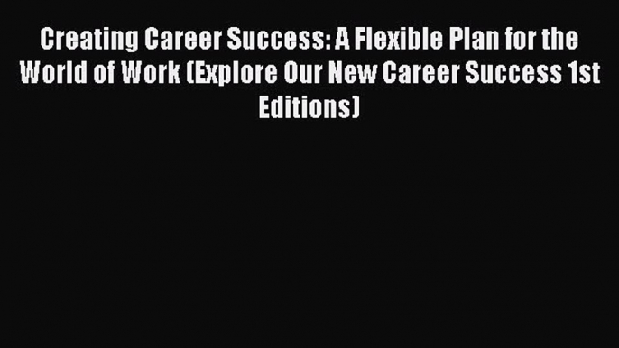 Read Creating Career Success: A Flexible Plan for the World of Work (Explore Our New Career