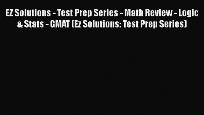 Read EZ Solutions - Test Prep Series - Math Review - Logic & Stats - GMAT (Ez Solutions: Test