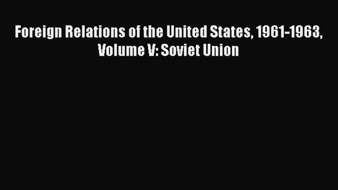 Download Foreign Relations of the United States 1961-1963 Volume V: Soviet Union Ebook Online