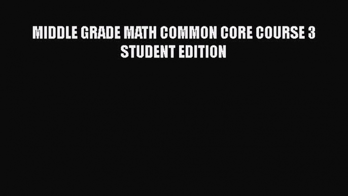 Download MIDDLE GRADE MATH COMMON CORE COURSE 3 STUDENT EDITION PDF Free