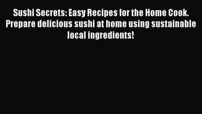 [PDF] Sushi Secrets: Easy Recipes for the Home Cook. Prepare delicious sushi at home using