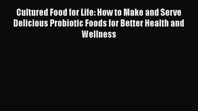 PDF Cultured Food for Life: How to Make and Serve Delicious Probiotic Foods for Better Health