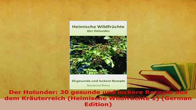 Download  Der Holunder 30 gesunde und leckere Rezepte aus dem Kräuterreich Heimische Wildfrüchte Download Online