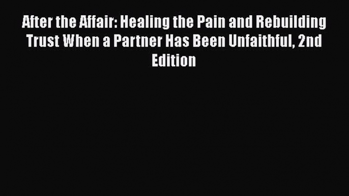 Download After the Affair: Healing the Pain and Rebuilding Trust When a Partner Has Been Unfaithful