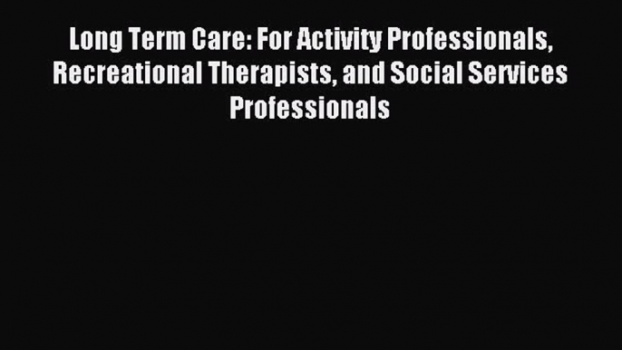 [Download] Long Term Care: For Activity Professionals Recreational Therapists and Social Services