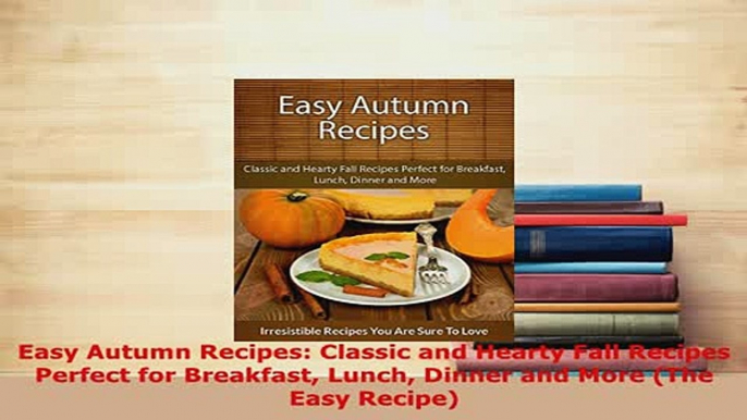 Download  Easy Autumn Recipes Classic and Hearty Fall Recipes Perfect for Breakfast Lunch Dinner PDF Online