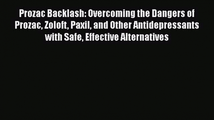 Read Prozac Backlash: Overcoming the Dangers of Prozac Zoloft Paxil and Other Antidepressants