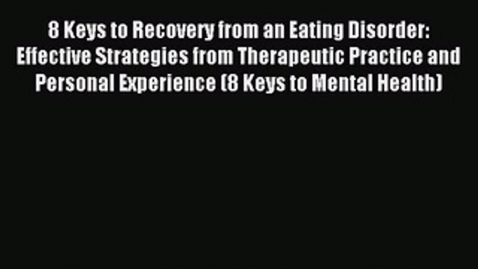 Download 8 Keys to Recovery from an Eating Disorder: Effective Strategies from Therapeutic